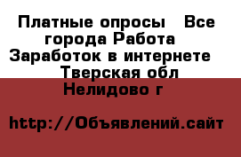 Платные опросы - Все города Работа » Заработок в интернете   . Тверская обл.,Нелидово г.